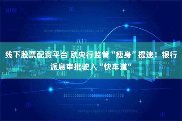 线下股票配资平台 欧央行监管“瘦身”提速！银行派息审批驶入“快车道”
