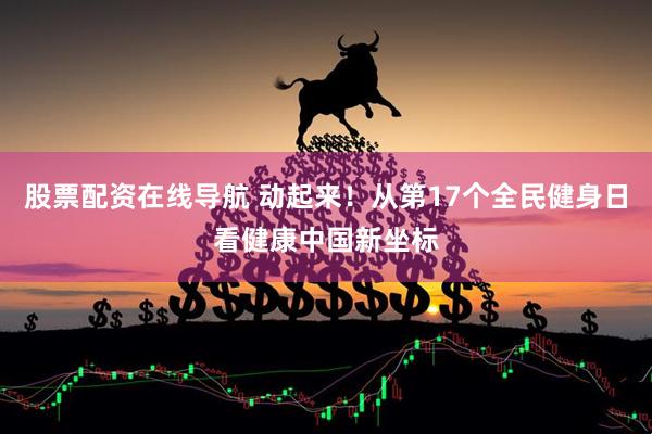 股票配资在线导航 动起来！从第17个全民健身日看健康中国新坐标